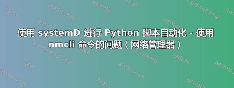 使用 systemD 进行 Python 脚本自动化 - 使用 nmcli 命令的问题（网络管理器）