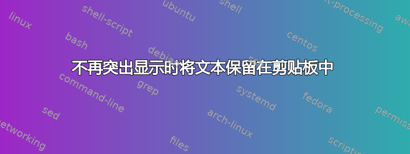 不再突出显示时将文本保留在剪贴板中