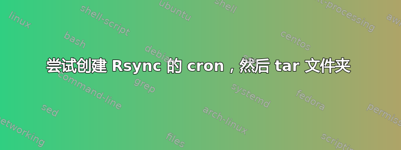 尝试创建 Rsync 的 cron，然后 tar 文件夹