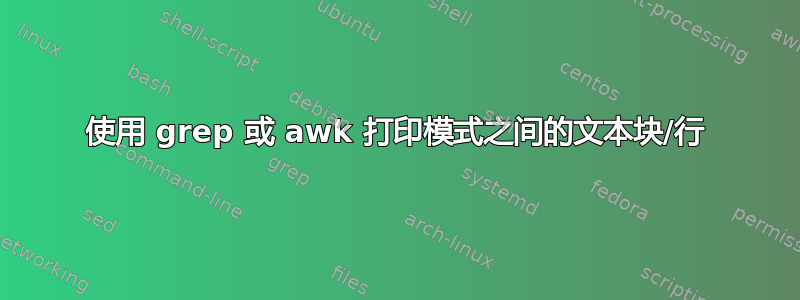 使用 grep 或 awk 打印模式之间的文本块/行