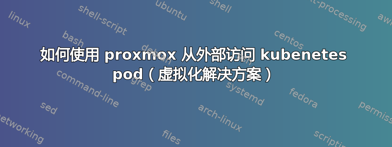 如何使用 proxmox 从外部访问 kubenetes pod（虚拟化解决方案）