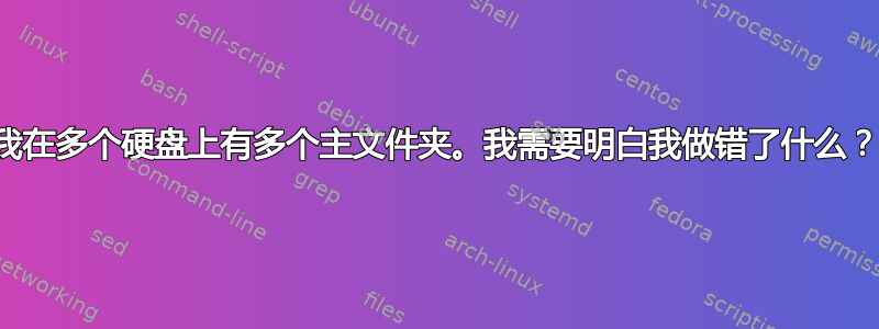 我在多个硬盘上有多个主文件夹。我需要明白我做错了什么？