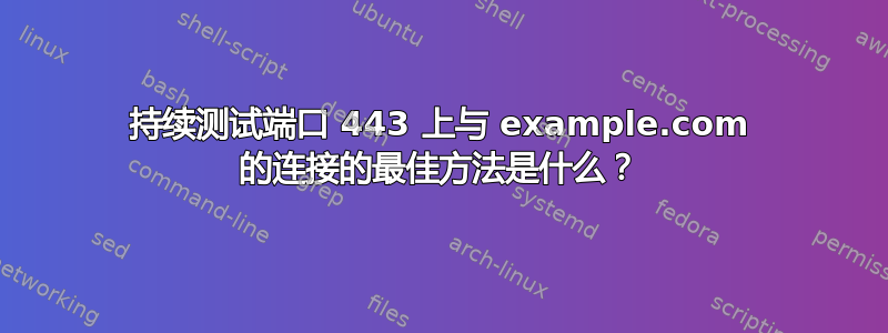 持续测试端口 443 上与 example.com 的连接的最佳方法是什么？