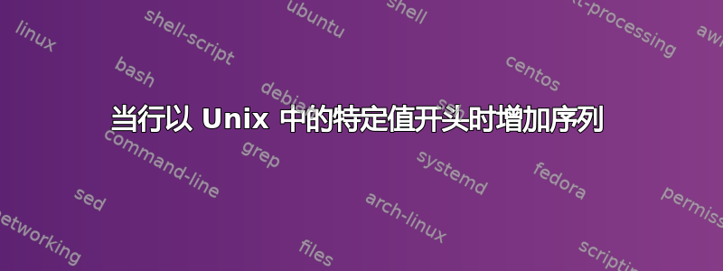 当行以 Unix 中的特定值开头时增加序列