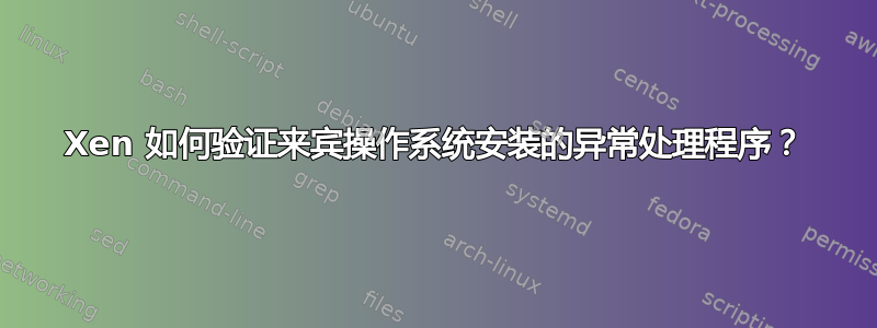 Xen 如何验证来宾操作系统安装的异常处理程序？