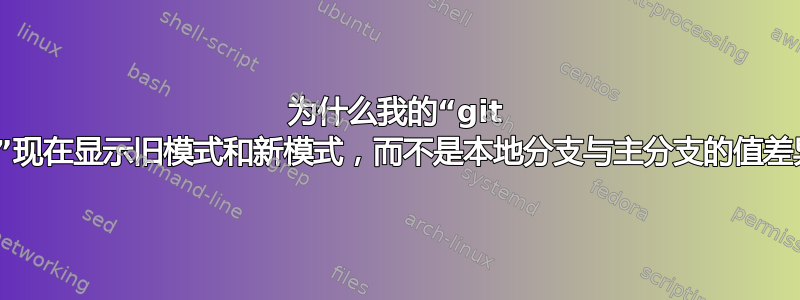 为什么我的“git diff”现在显示旧模式和新模式，而不是本地分支与主分支的值差异？