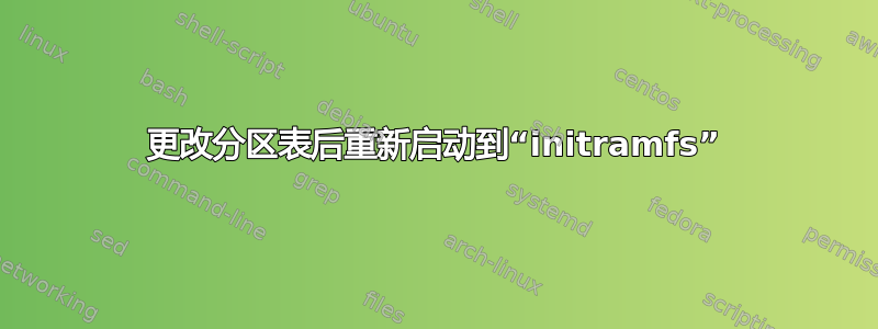 更改分区表后重新启动到“initramfs”