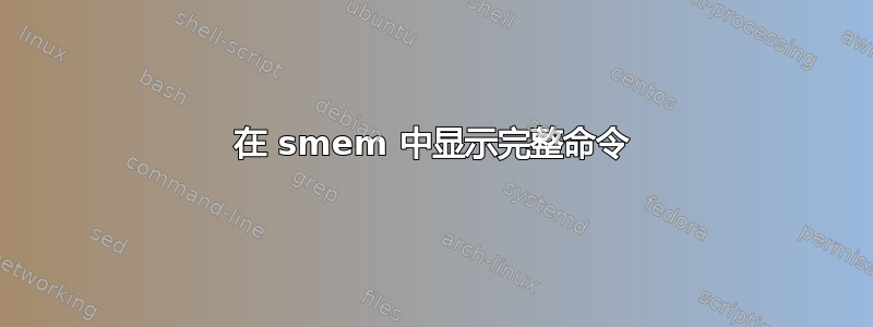 在 smem 中显示完整命令