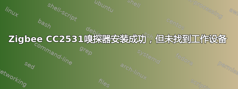 Zigbee CC2531嗅探器安装成功，但未找到工作设备