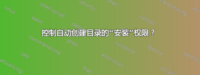 控制自动创建目录的“安装”权限？