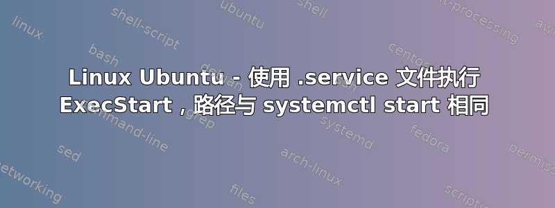 Linux Ubuntu - 使用 .service 文件执行 ExecStart，路径与 systemctl start 相同