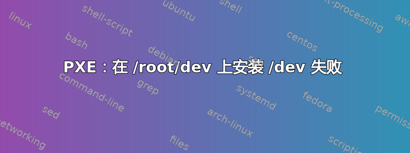 PXE：在 /root/dev 上安装 /dev 失败