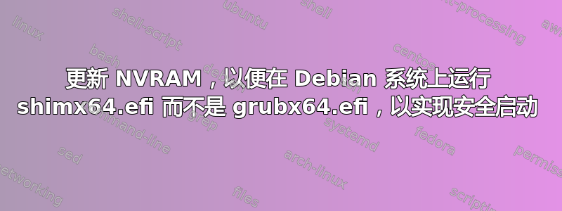 更新 NVRAM，以便在 Debian 系统上运行 shimx64.efi 而不是 grubx64.efi，以实现安全启动