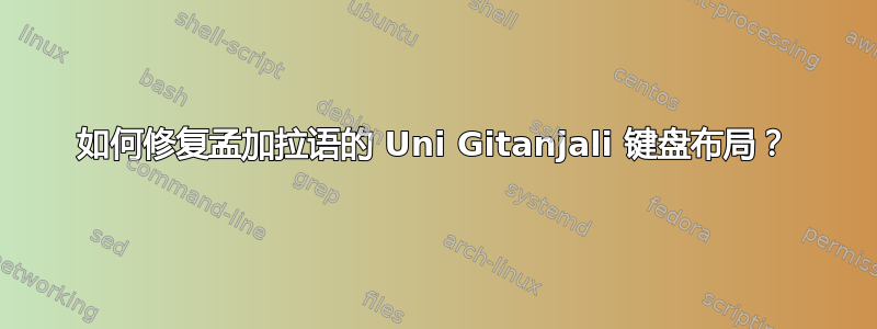 如何修复孟加拉语的 Uni Gitanjali 键盘布局？