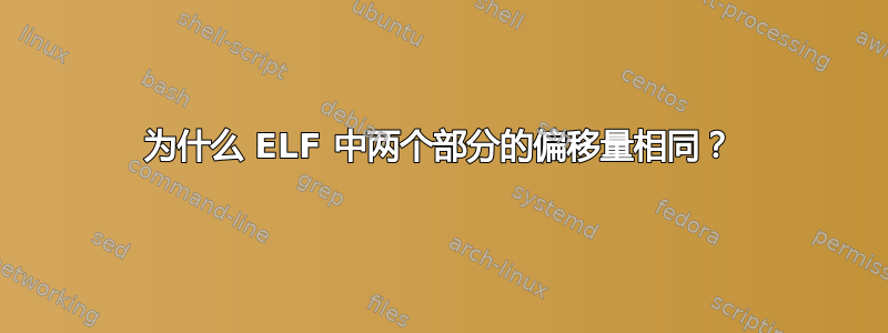 为什么 ELF 中两个部分的偏移量相同？