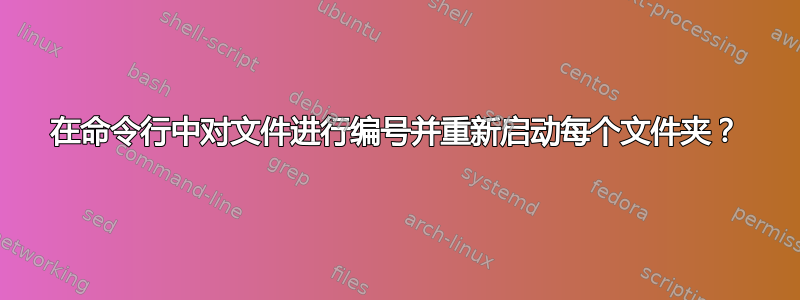 在命令行中对文件进行编号并重新启动每个文件夹？