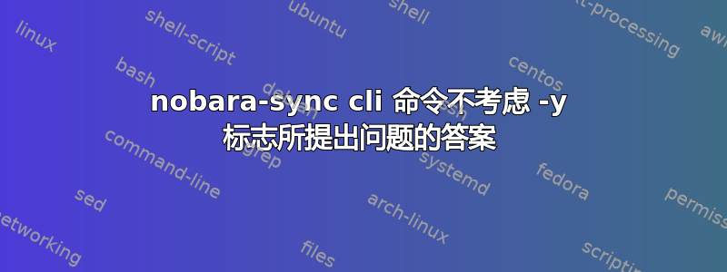 nobara-sync cli 命令不考虑 -y 标志所提出问题的答案