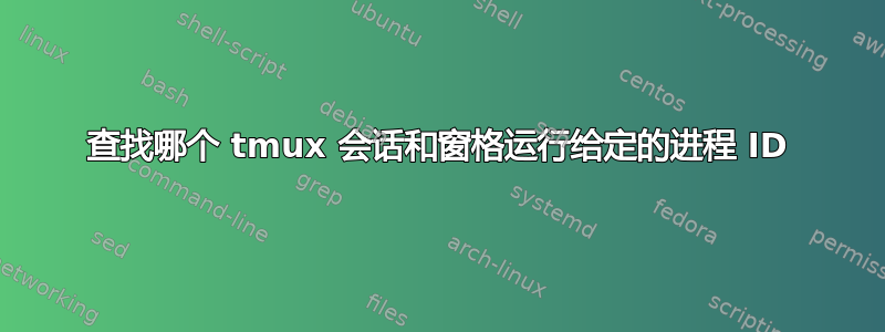 查找哪个 tmux 会话和窗格运行给定的进程 ID