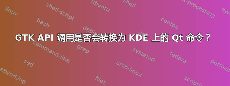 GTK API 调用是否会转换为 KDE 上的 Qt 命令？