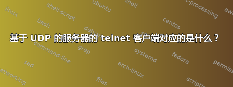 基于 UDP 的服务器的 telnet 客户端对应的是什么？