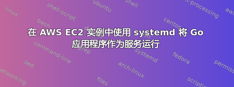 在 AWS EC2 实例中使用 systemd 将 Go 应用程序作为服务运行