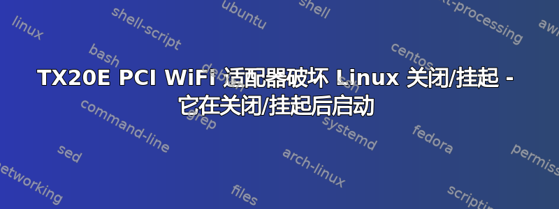 TX20E PCI WiFi 适配器破坏 Linux 关闭/挂起 - 它在关闭/挂起后启动