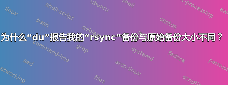 为什么“du”报告我的“rsync”备份与原始备份大小不同？