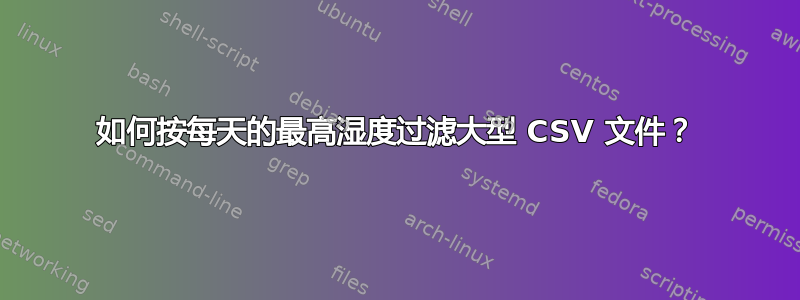 如何按每天的最高湿度过滤大型 CSV 文件？