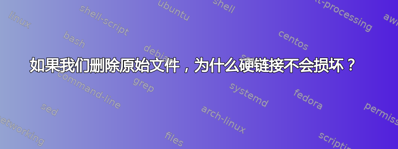 如果我们删除原始文件，为什么硬链接不会损坏？ 