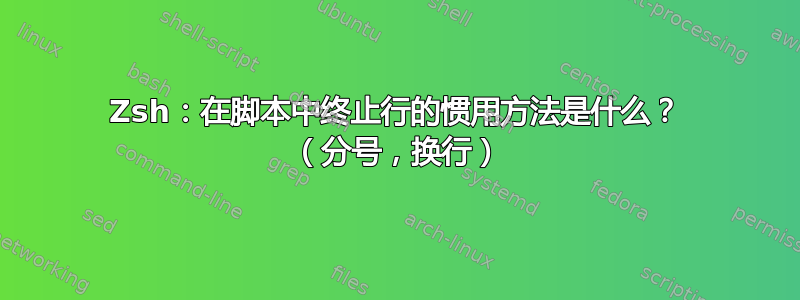 Zsh：在脚本中终止行的惯用方法是什么？ （分号，换行）