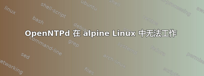 OpenNTPd 在 alpine Linux 中无法工作