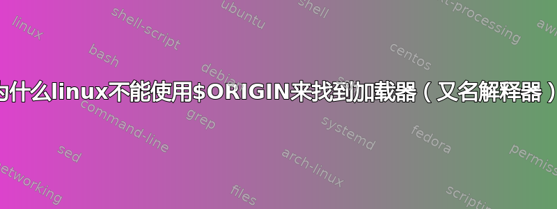 为什么linux不能使用$ORIGIN来找到加载器（又名解释器）