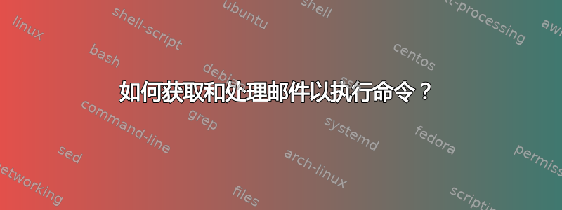 如何获取和处理邮件以执行命令？