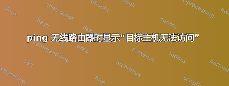 ping 无线路由器时显示“目标主机无法访问”