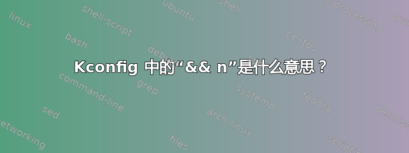 Kconfig 中的“&& n”是什么意思？