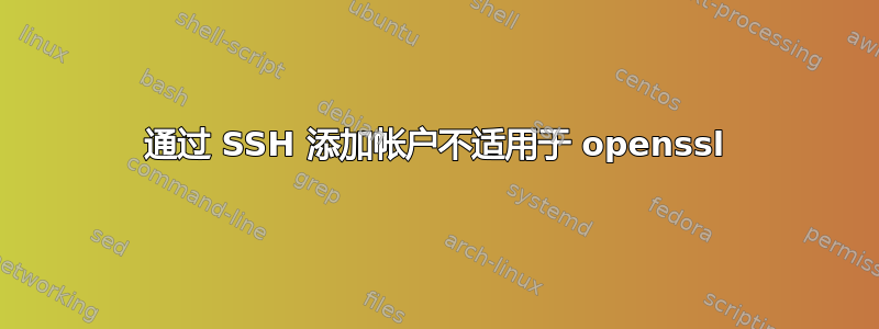 通过 SSH 添加帐户不适用于 openssl