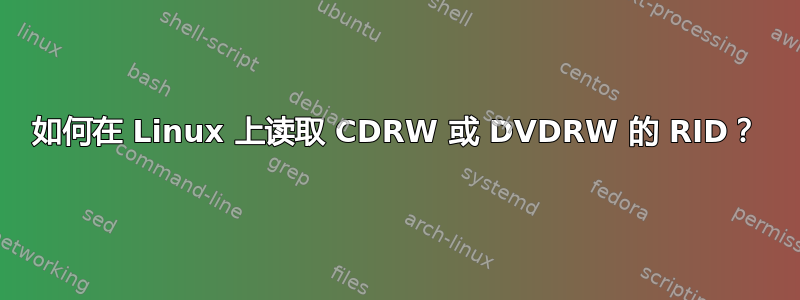 如何在 Linux 上读取 CDRW 或 DVDRW 的 RID？