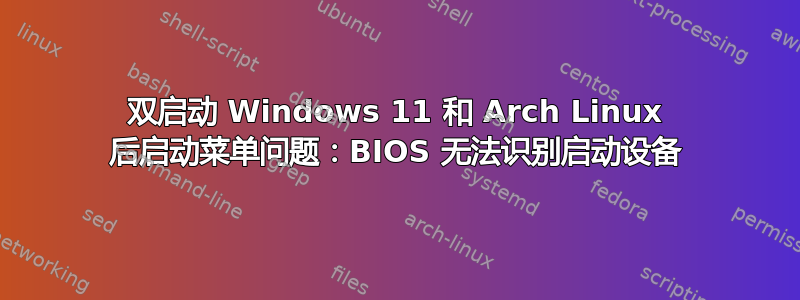 双启动 Windows 11 和 Arch Linux 后启动菜单问题：BIOS 无法识别启动设备