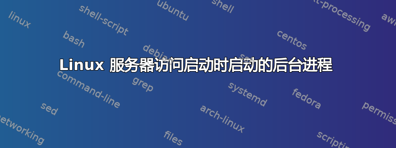 Linux 服务器访问启动时启动的后台进程