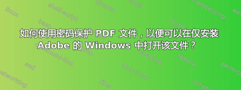 如何使用密码保护 PDF 文件，以便可以在仅安装 Adob​​e 的 Windows 中打开该文件？ 