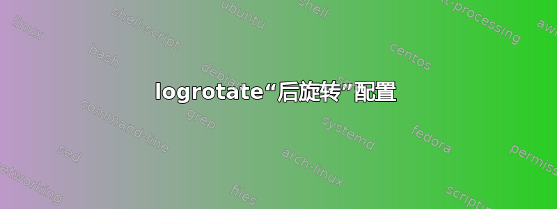 logrotate“后旋转”配置