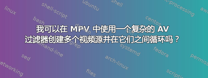 我可以在 MPV 中使用一个复杂的 AV 过滤器创建多个视频源并在它们之间循环吗？