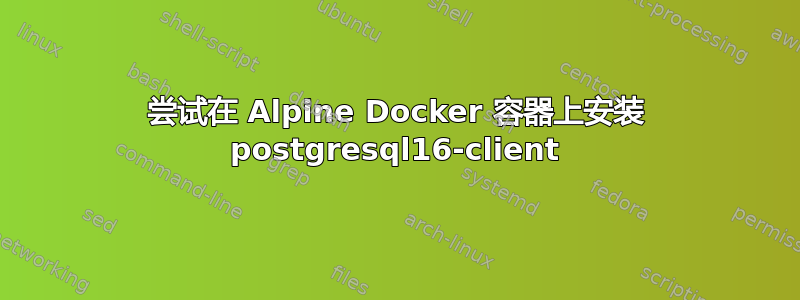 尝试在 Alpine Docker 容器上安装 postgresql16-client