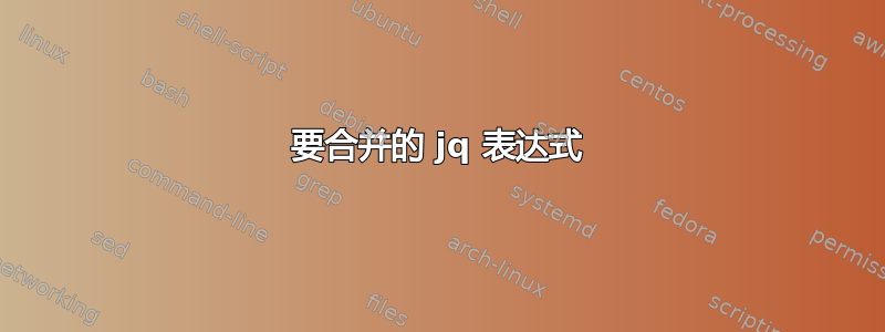 要合并的 jq 表达式