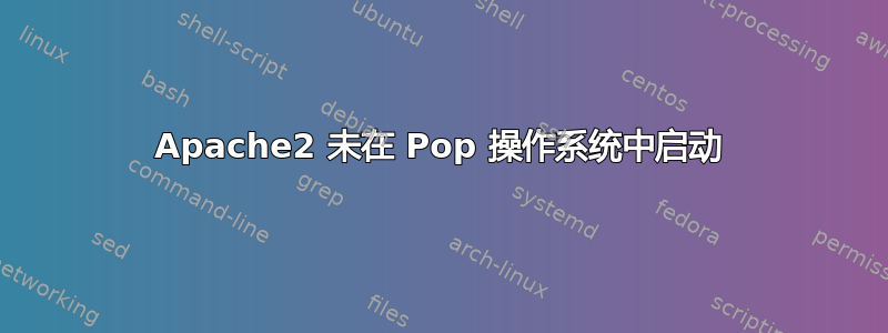 Apache2 未在 Pop 操作系统中启动