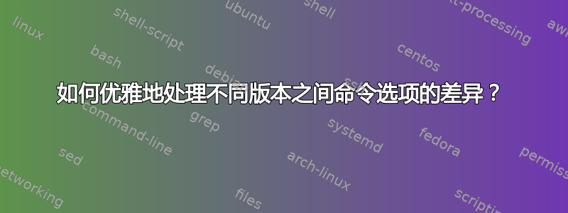 如何优雅地处理不同版本之间命令选项的差异？