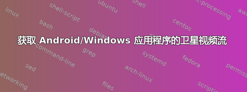 获取 Android/Windows 应用程序的卫星视频流