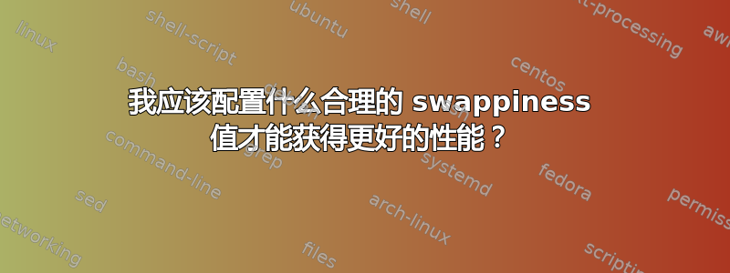 我应该配置什么合理的 swappiness 值才能获得更好的性能？