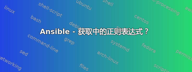 Ansible - 获取中的正则表达式？