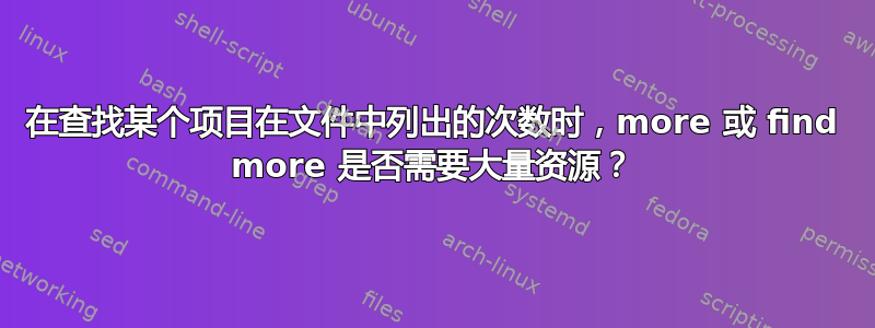 在查找某个项目在文件中列出的次数时，more 或 find more 是否需要大量资源？